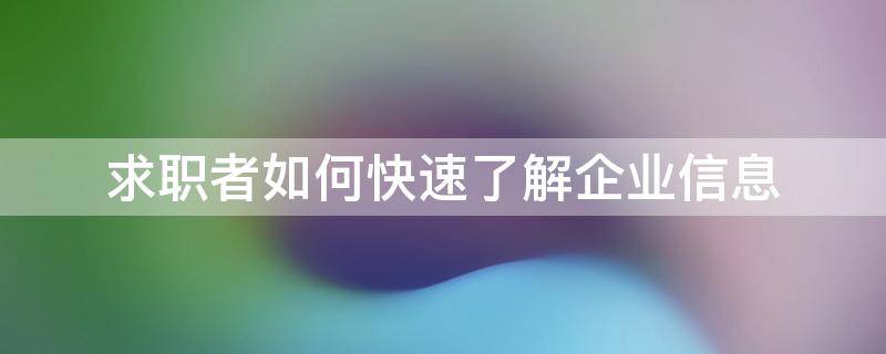 求职者如何快速了解企业信息（求职者如何了解公司）