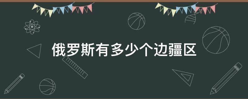 俄罗斯有多少个边疆区 俄罗斯边界国家有几个