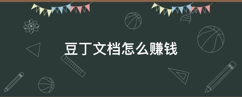 豆丁文档怎么赚钱 豆丁文档赚钱是真的吗