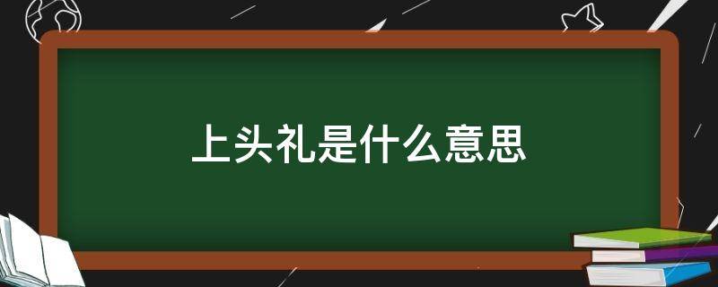 上头礼是什么意思 上头 啥意思