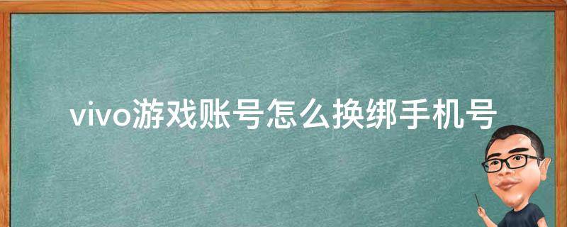 vivo游戏账号怎么换绑手机号（vivo游戏账号怎么换绑手机号码）