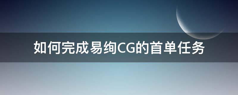 如何完成易绚CG的首单任务 易绚模型