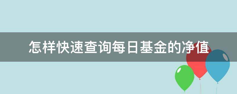 怎样快速查询每日基金的净值 怎样快速查询每日基金的净值是多少