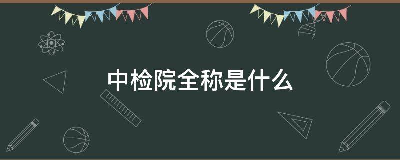 中检院全称是什么 中检院全称是什么名字