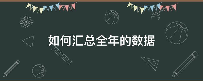 如何汇总全年的数据（如何汇总全年的数据表格）