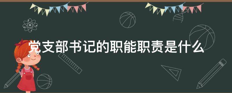 党支部书记的职能职责是什么 党支部书记职责包括