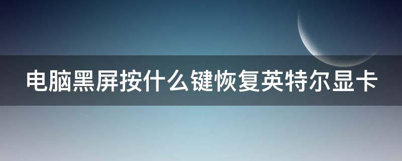 电脑黑屏按什么键恢复英特尔显卡 电脑黑屏按什么键恢复英特尔显卡驱动