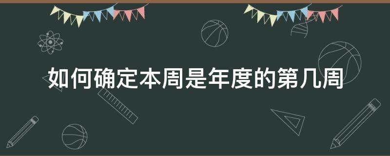 如何确定本周是年度的第几周 如何确定本周是年度的第几周期