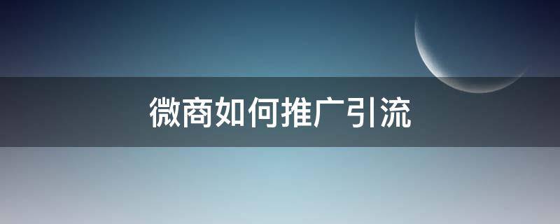 微商如何推广引流 微商怎样推广引流?