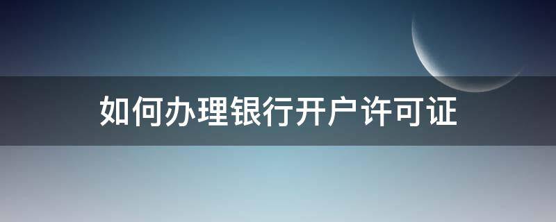 如何办理银行开户许可证 如何办理银行开户许可证手续