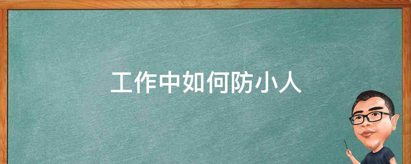 工作中如何防小人（工作中怎么提防小人）