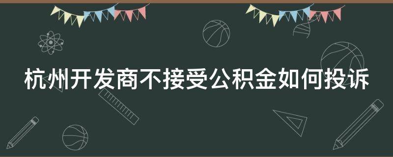 杭州开发商不接受公积金如何投诉（杭州开发商不接受公积金如何投诉举报）