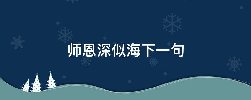 师恩深似海下一句 师恩深似海下一句是什么