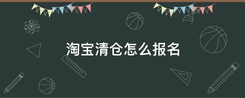 淘宝清仓怎么报名（淘宝清仓活动报名入口）