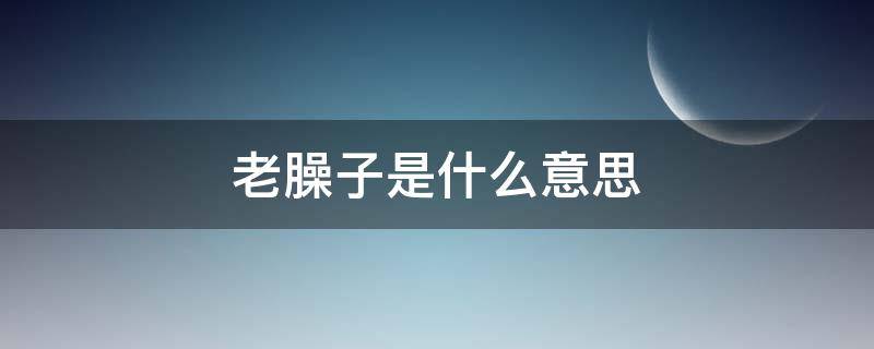 老臊子是什么意思（老臊子是什么意思郭老师）