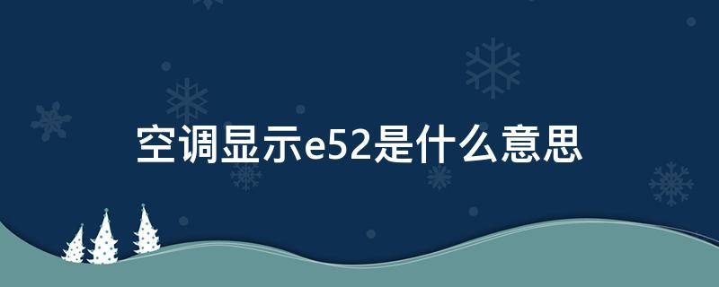 空调显示e52是什么意思（空调e52是什么意思啊）