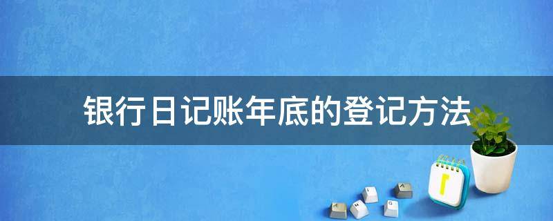 银行日记账年底的登记方法 银行日记账年末怎么写图片