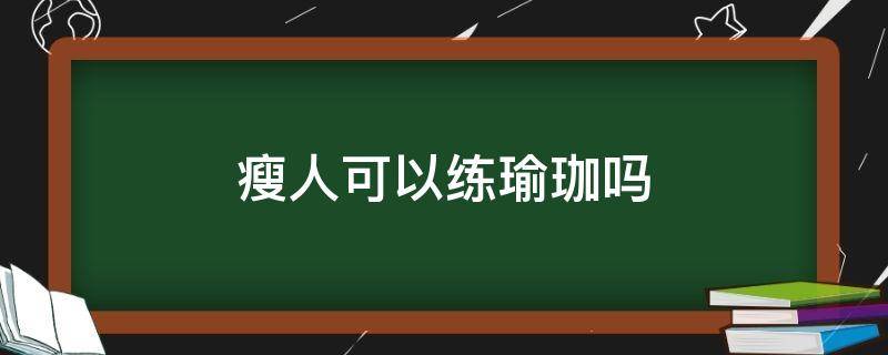 瘦人可以练瑜珈吗（瘦人可以练瑜珈吗女生）