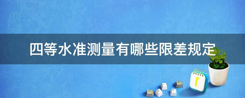 四等水准测量有哪些限差规定 四等水准测量有哪些限差要求