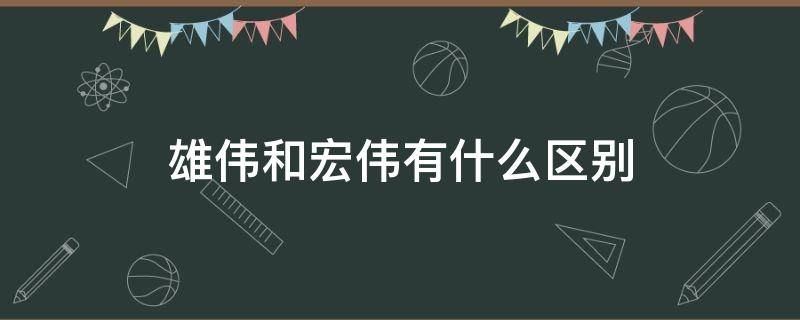 雄伟和宏伟有什么区别（雄伟和宏伟的区别）