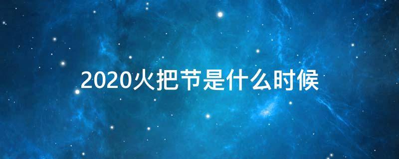 2020火把节是什么时候（火把节2020年几月几号放假）