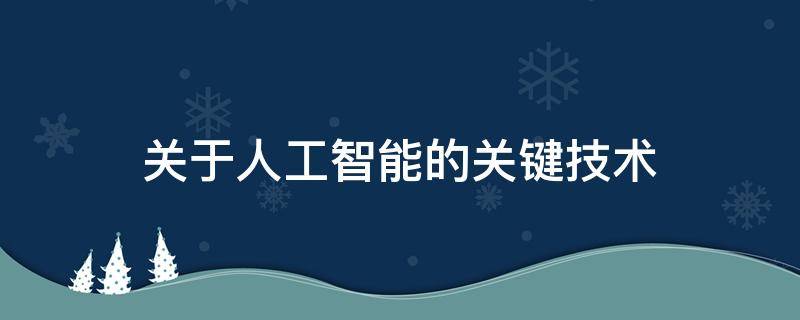 关于人工智能的关键技术（关于人工智能的关键技术包括）