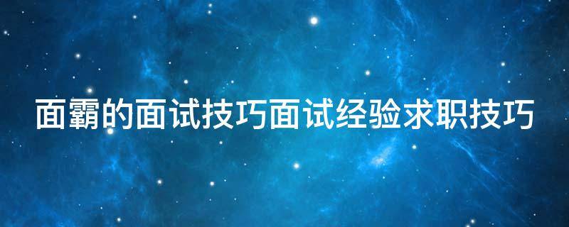 面霸的面试技巧面试经验求职技巧（面试中面霸什么意思）