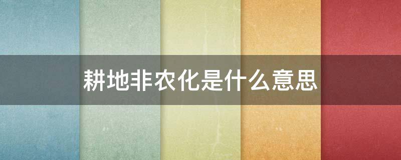 耕地非农化是什么意思（耕地非农化是什么意思?）