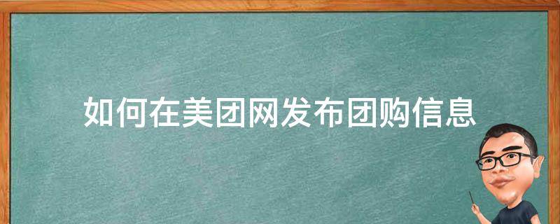 如何在美团网发布团购信息（怎样在美团发布团购信息）