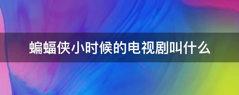 蝙蝠侠小时候的电视剧叫什么（蝙蝠侠小时候的电视剧叫什么来着）