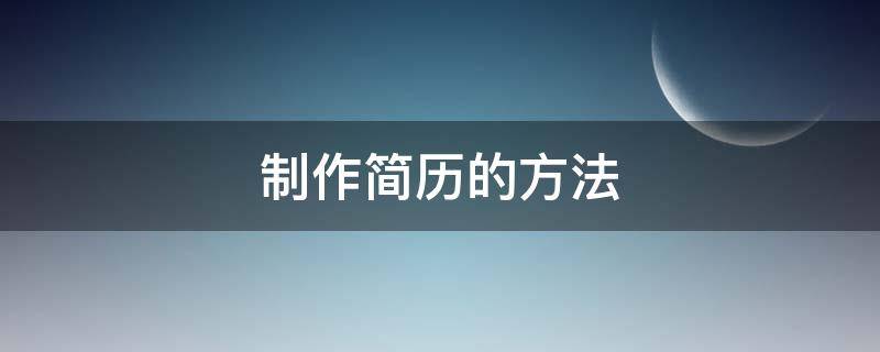 制作简历的方法 制作简历的方法和技巧包括