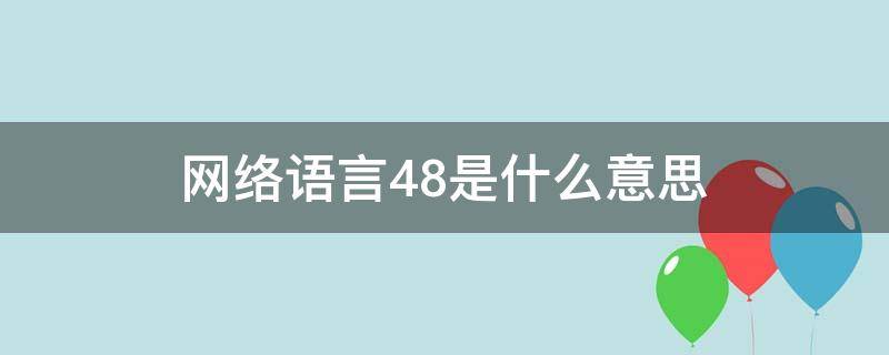 网络语言48是什么意思 48这个数字是什么意思