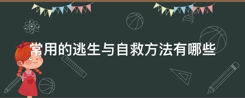 常用的逃生与自救方法有哪些（常用的逃生与自救方法有哪些图片）