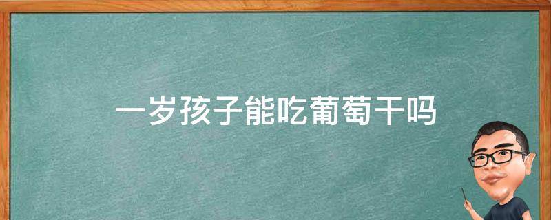 一岁孩子能吃葡萄干吗 一岁孩子能吃葡萄干吗视频