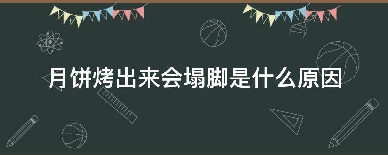 月饼烤出来会塌脚是什么原因（月饼烤的时候塌了是什么原因）