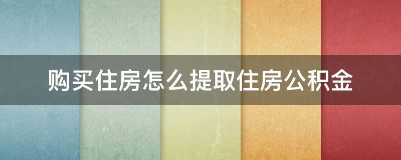 购买住房怎么提取住房公积金（购买住房怎么提取住房公积金余额）