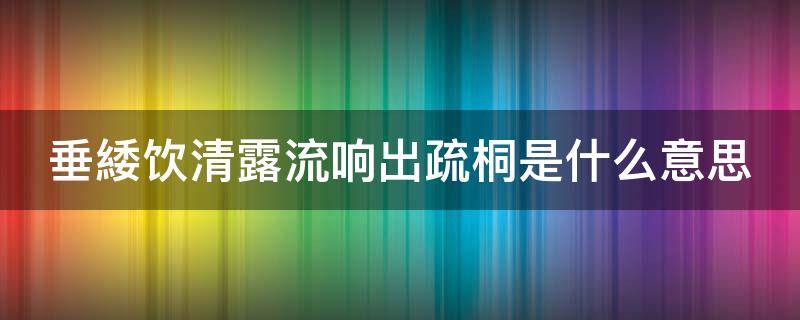 垂緌饮清露流响出疏桐是什么意思 垂緌饮清露流响出疏桐赋予人的品格和志向