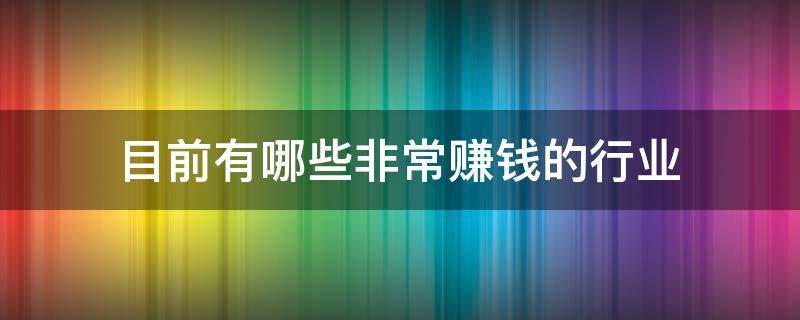 目前有哪些非常赚钱的行业（目前有什么很赚钱）