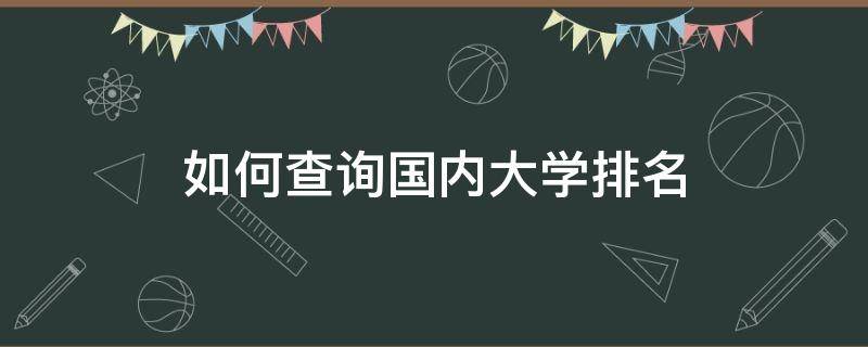 如何查询国内大学排名 如何查询国内大学排名信息