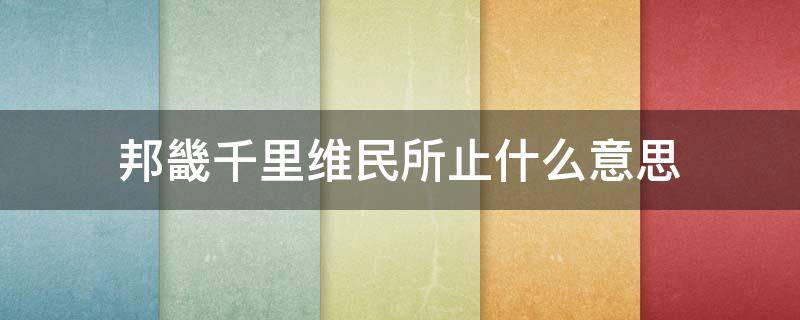 邦畿千里维民所止什么意思（邦畿千里维民所止出自哪里）