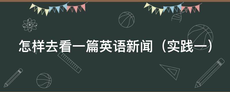 怎样去看一篇英语新闻（怎样去看一篇英语新闻稿）