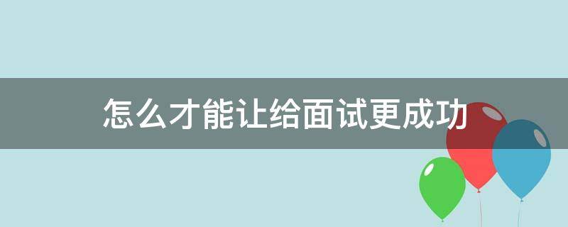 怎么才能让给面试更成功 怎样才能让面试成功