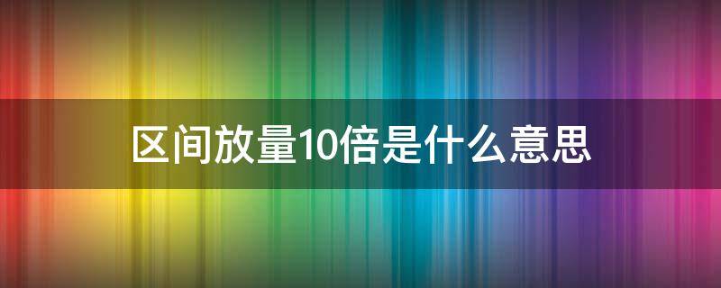 区间放量10倍是什么意思 区间放量11.9倍