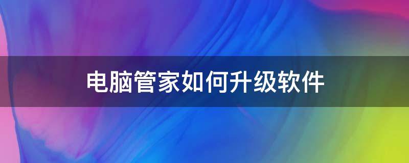 电脑管家如何升级软件（电脑管家如何升级软件系统）