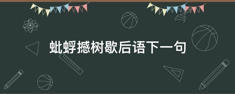 蚍蜉撼树歇后语下一句（蚍蜉撼树歇后语下一句读后感）