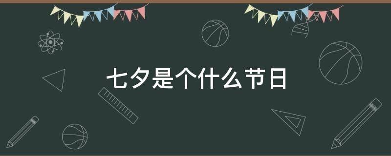 七夕是个什么节日（七夕是个什么节日啊）