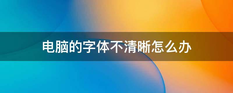 电脑的字体不清晰怎么办 电脑字体不清晰怎么调回来