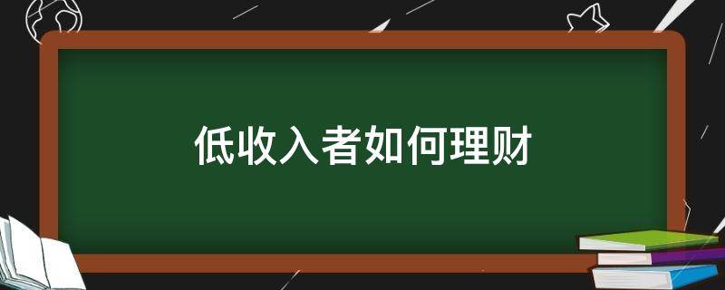 低收入者如何理财 低收入者如何理财赚钱