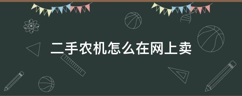 二手农机怎么在网上卖（二手农机怎么在网上卖的）