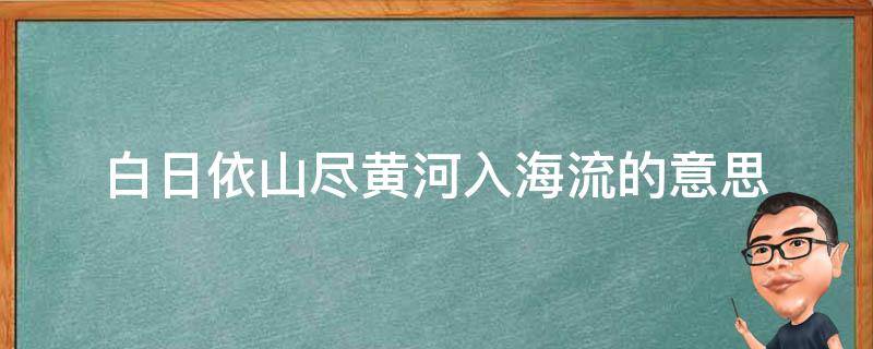 白日依山尽黄河入海流的意思（白日依山尽黄河入海流的意思翻译）